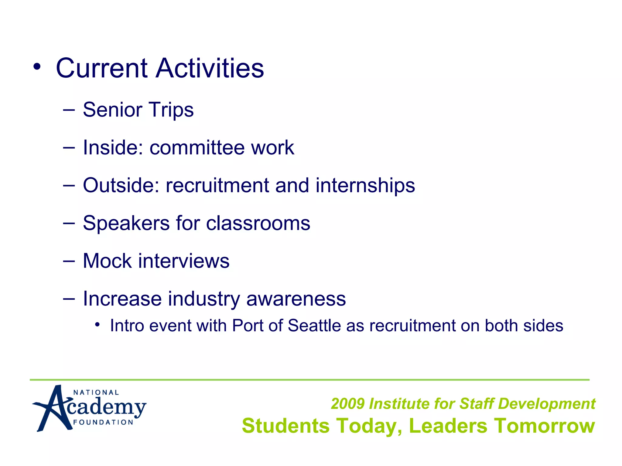 Current Activities Senior Trips Inside: committee work Outside: recruitment and internships Speakers for classrooms Mock interviews Increase industry awareness Intro event with Port of Seattle as recruitment on both sides 