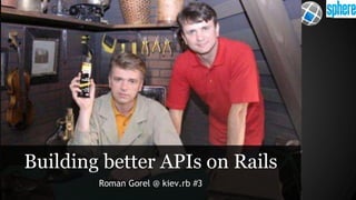 Building better APIs on Rails 
Roman Gorel @ kiev.rb #3 
 