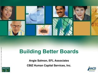 ©Copyright 2007. CBIZ, Inc. NYSE Listed: CBZ. All rights reserve
d.

Building Better Boards
Angie Salmon, EFL Associates
CBIZ Human Capital Services, Inc.

 