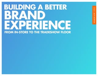 BUILDING A BETTER
BRAND
EXPERIENCE
FROM IN-STORE TO THE TRADESHOW FLOOR




                                   BUILDING A BETTER BRAND EXPERIENCE 2012   /1
 