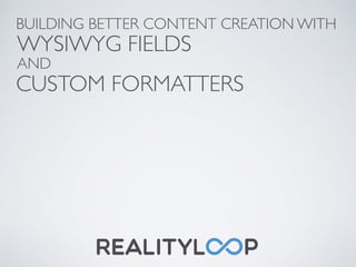BUILDING BETTER CONTENT CREATION WITH
WYSIWYG FIELDS
AND
CUSTOM FORMATTERS
 