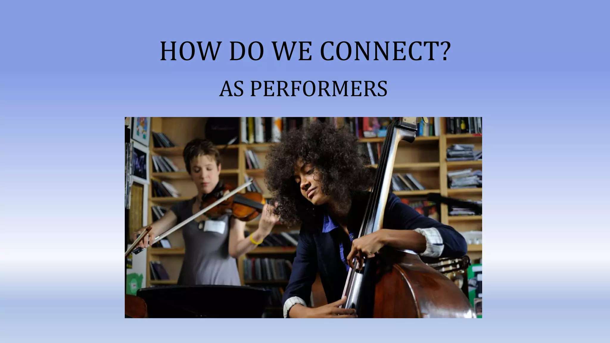 HOW DO WE CONNECT?
AS PERFORMERS
 