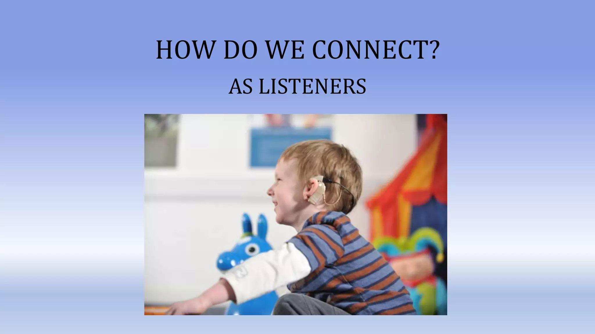 HOW DO WE CONNECT?
AS LISTENERS
 