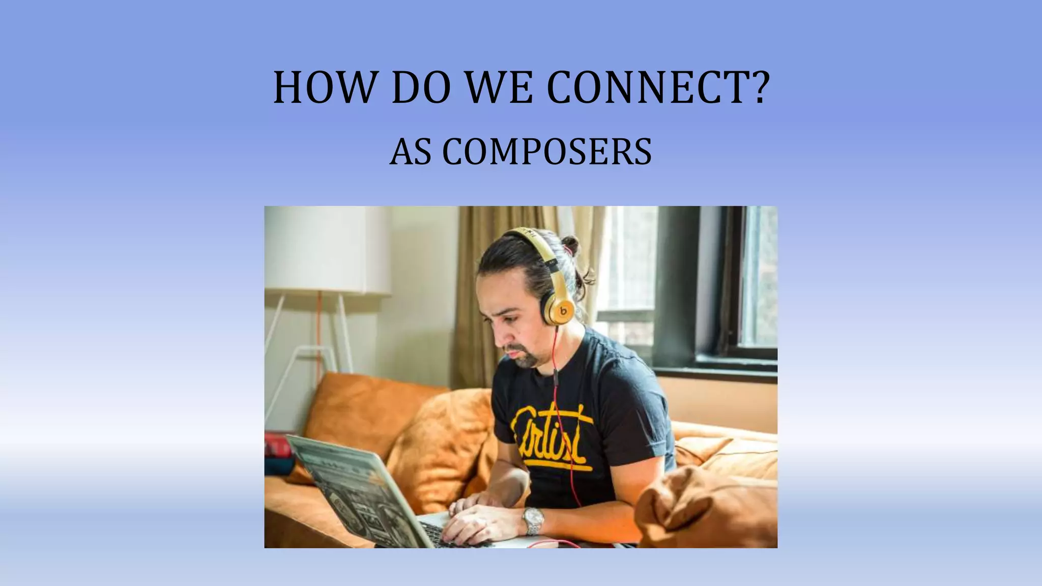 HOW DO WE CONNECT?
AS COMPOSERS
 