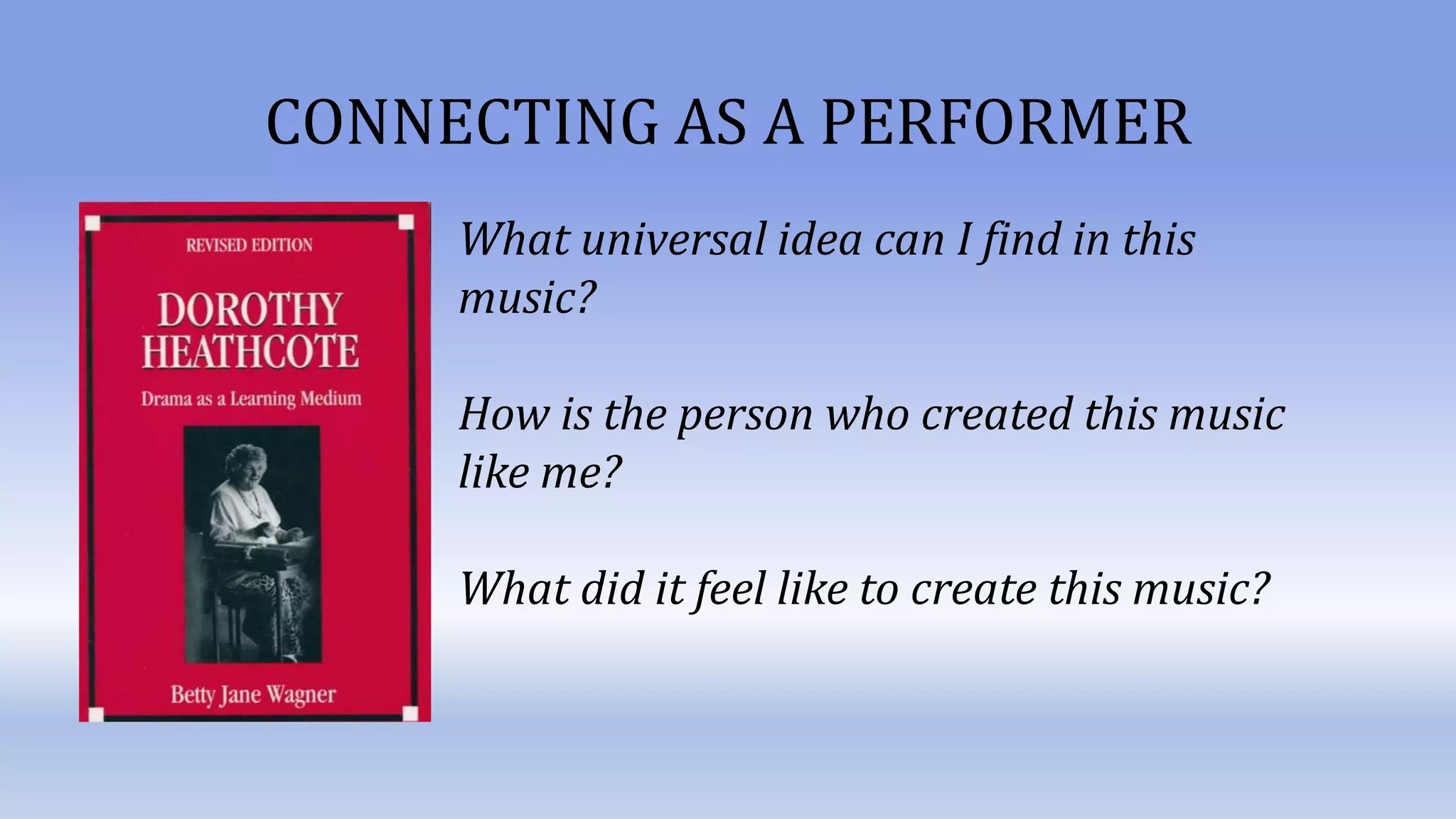 CONNECTING AS A PERFORMER
What universal idea can I find in this
music?
How is the person who created this music
like me?
What did it feel like to create this music?
 