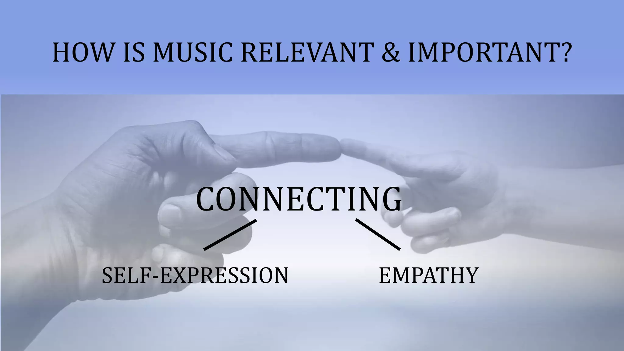 CONNECTING
HOW IS MUSIC RELEVANT & IMPORTANT?
EMPATHYSELF-EXPRESSION
 