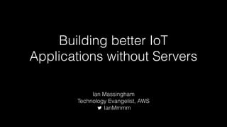 Building better IoT
Applications without Servers
Ian Massingham
Technology Evangelist, AWS
IanMmmm
 