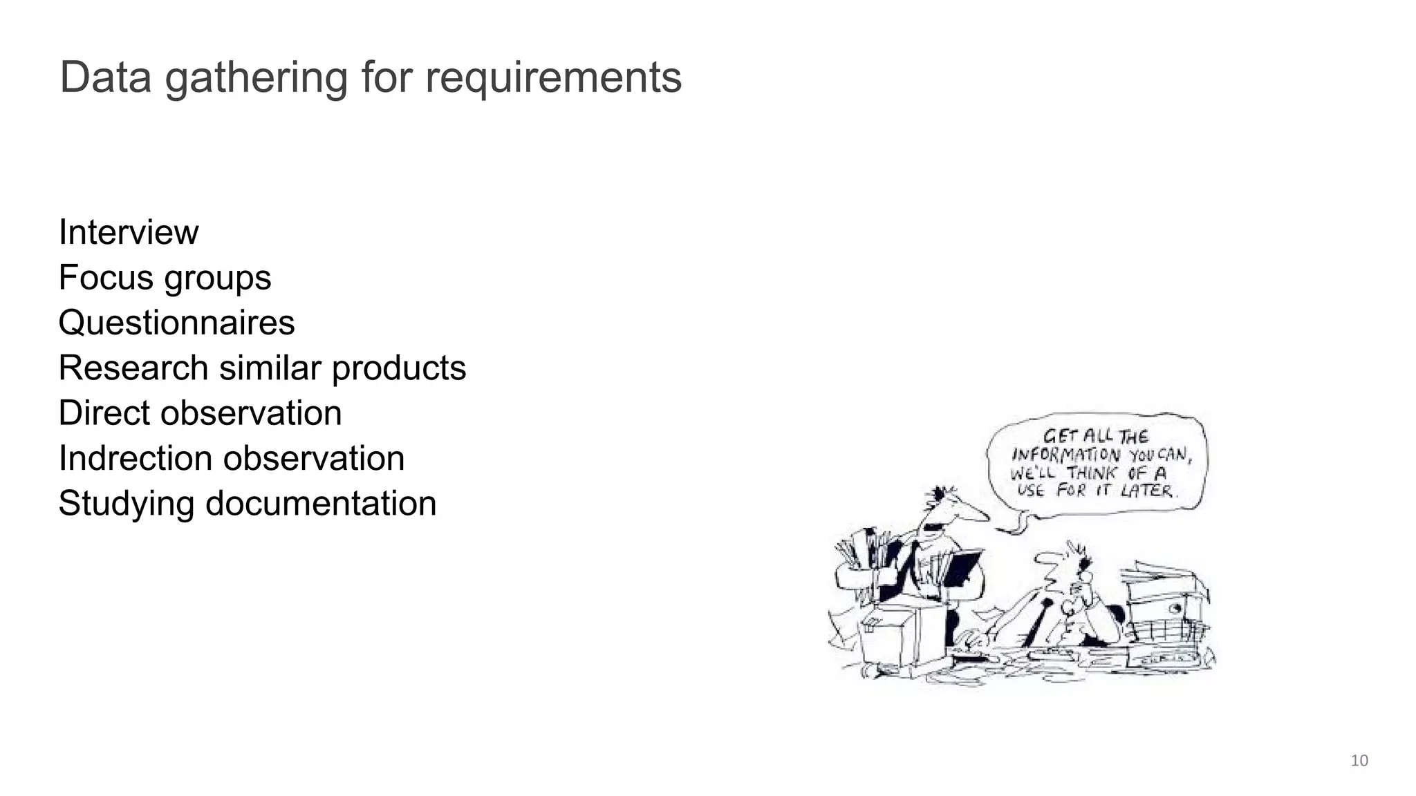 Interview
Focus groups
Questionnaires
Research similar products
Direct observation
Indrection observation
Studying documentation
Data gathering for requirements
10
 