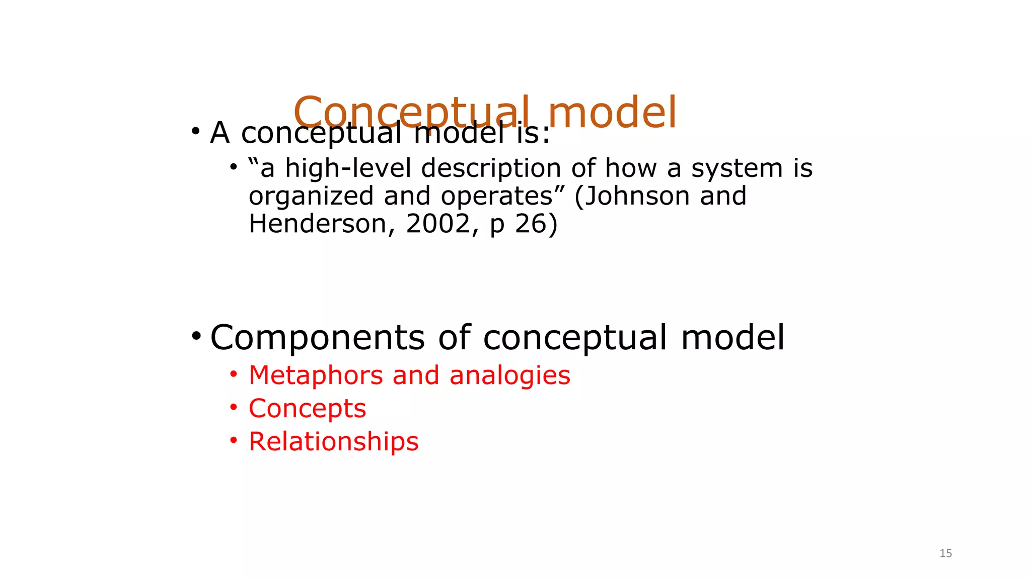Conceptual model• A conceptual model is:
• “a high-level description of how a system is
organized and operates” (Johnson and
Henderson, 2002, p 26)
• Components of conceptual model
• Metaphors and analogies
• Concepts
• Relationships
15
 