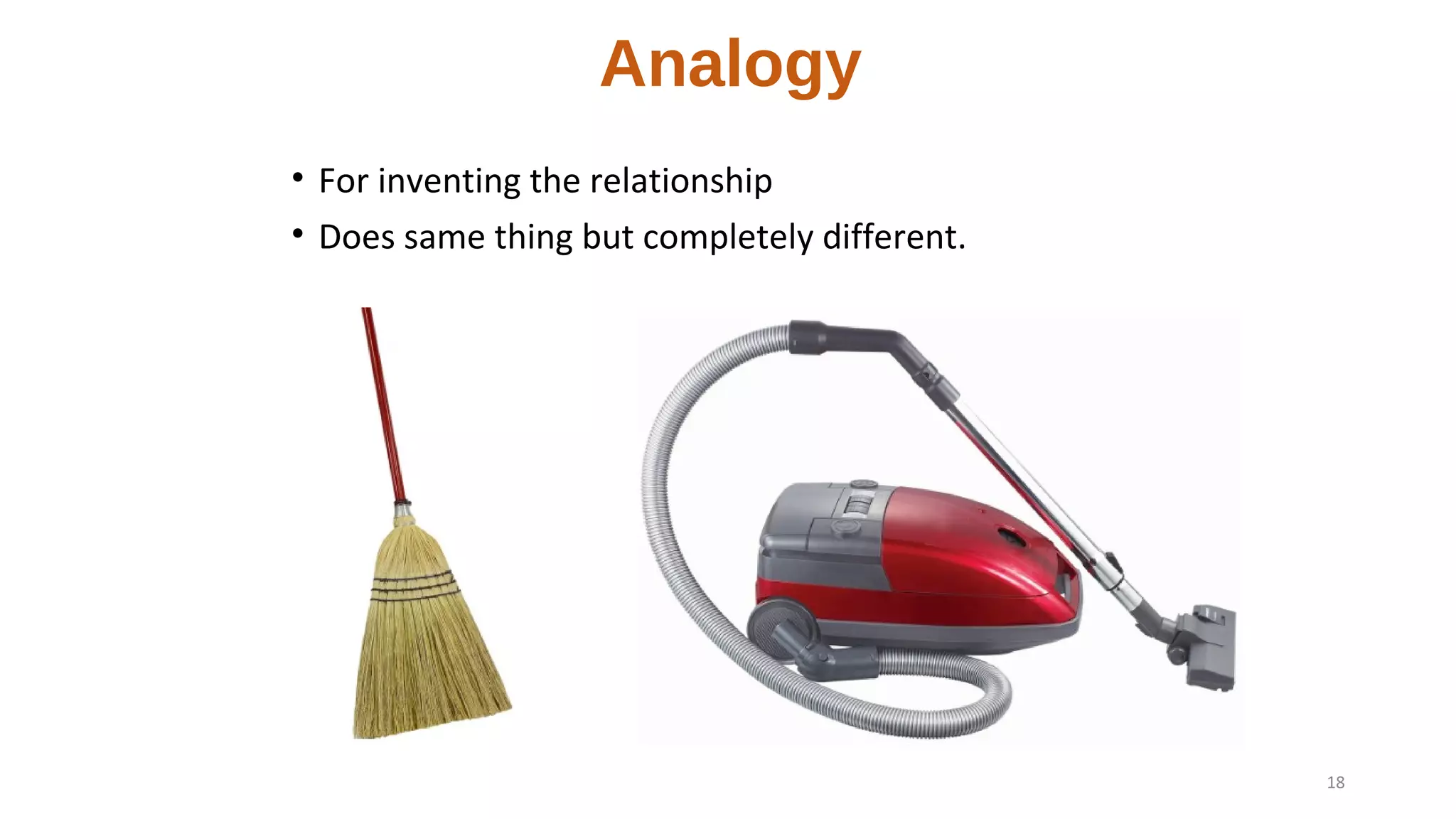 Analogy
• For inventing the relationship
• Does same thing but completely different.
18
 