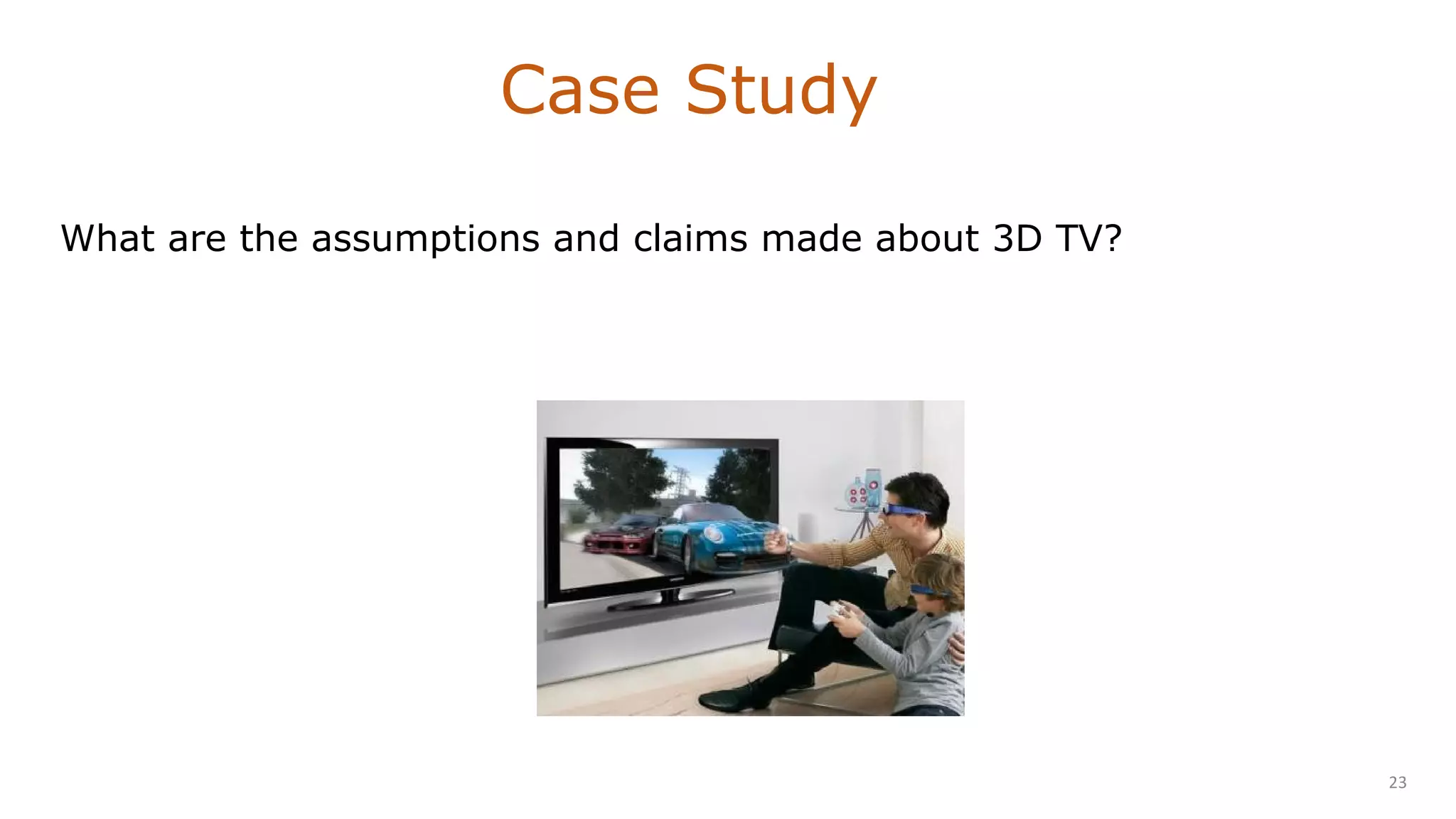 What are the assumptions and claims made about 3D TV?
Case Study
23
 