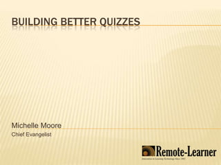 Building Better Quizzes Michelle Moore Chief Evangelist 