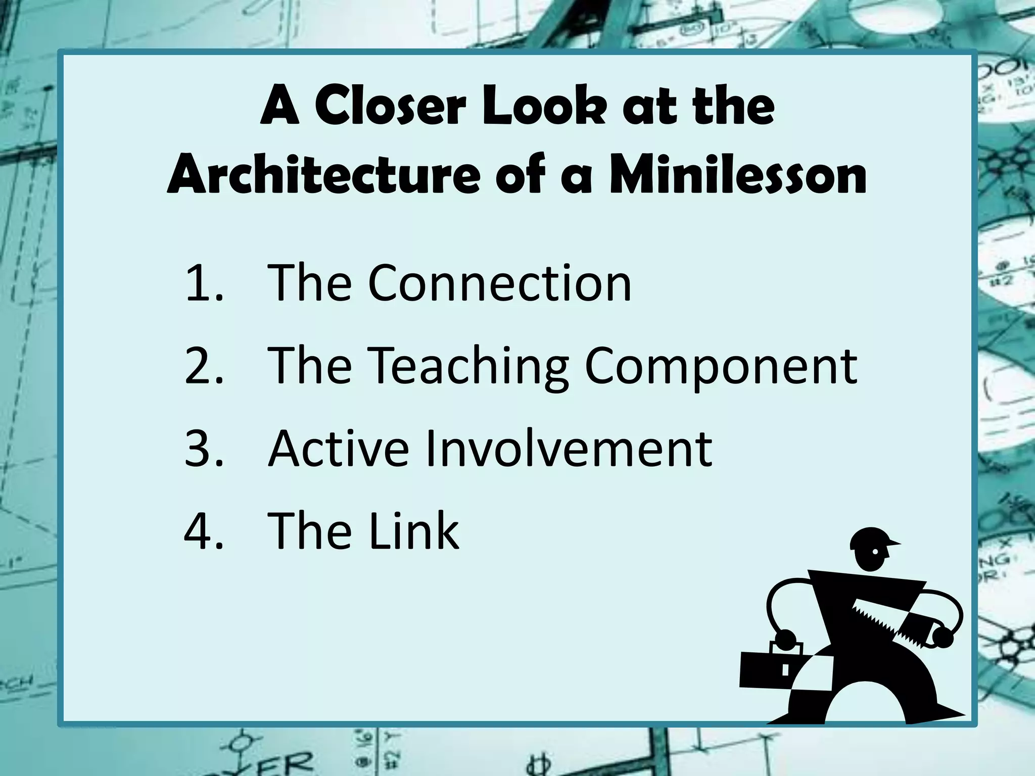 A Closer Look at the
Architecture of a Minilesson
1. The Connection
2. The Teaching Component
3. Active Involvement
4. The Link
 