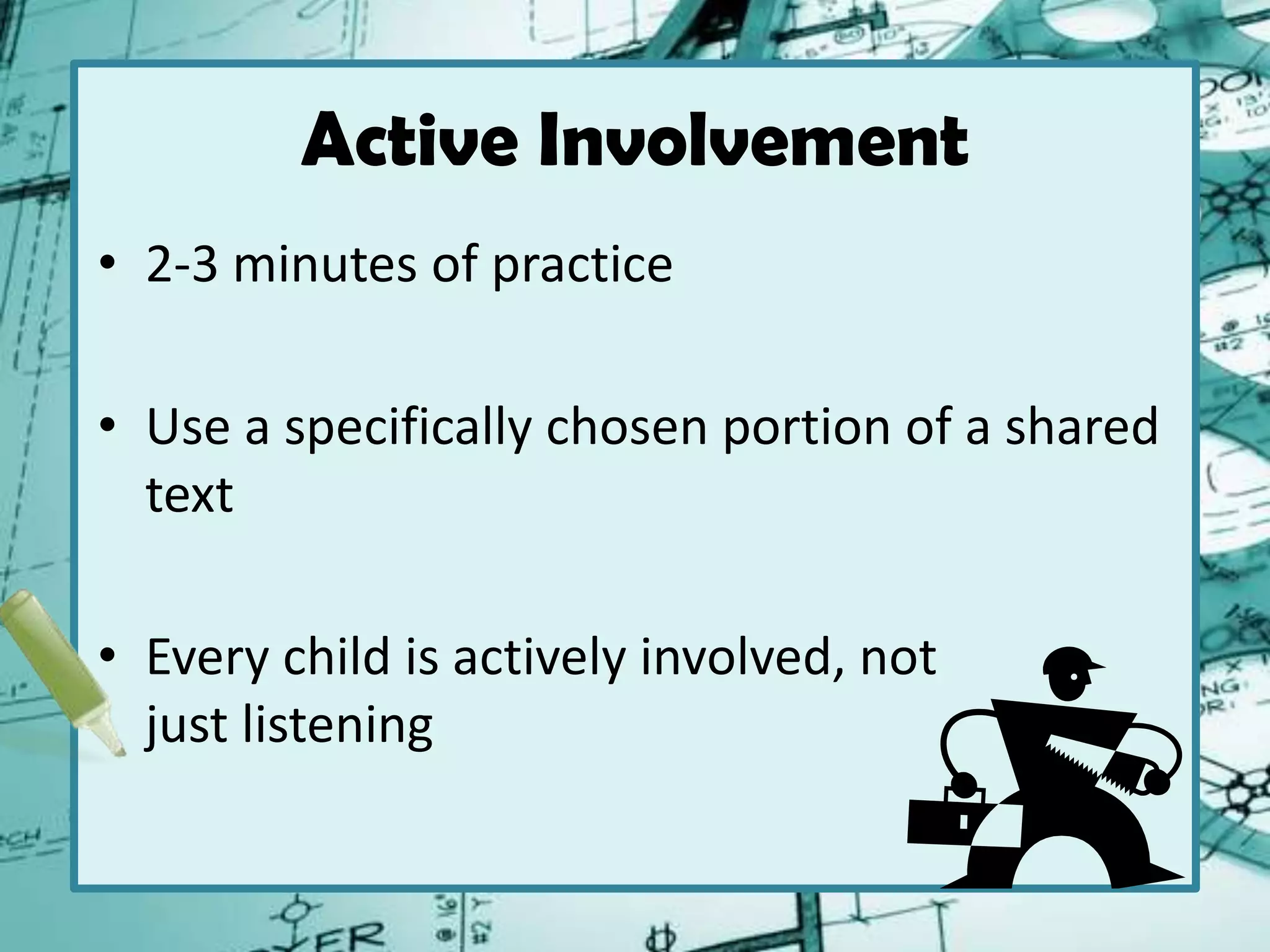 Active Involvement
• 2-3 minutes of practice
• Use a specifically chosen portion of a shared
text
• Every child is actively involved, not
just listening
 