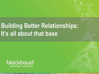 Building Better Relationships:
It’s all about that base
 
