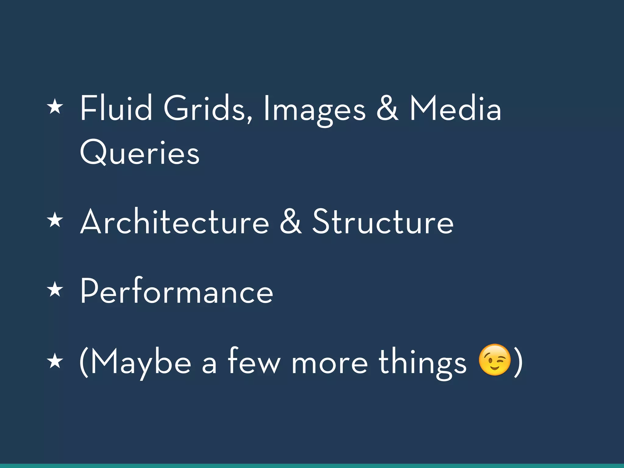 ★ Fluid Grids, Images & Media 
Queries 
★ Architecture & Structure 
★ Performance 
★ (Maybe a few more things ) 
 