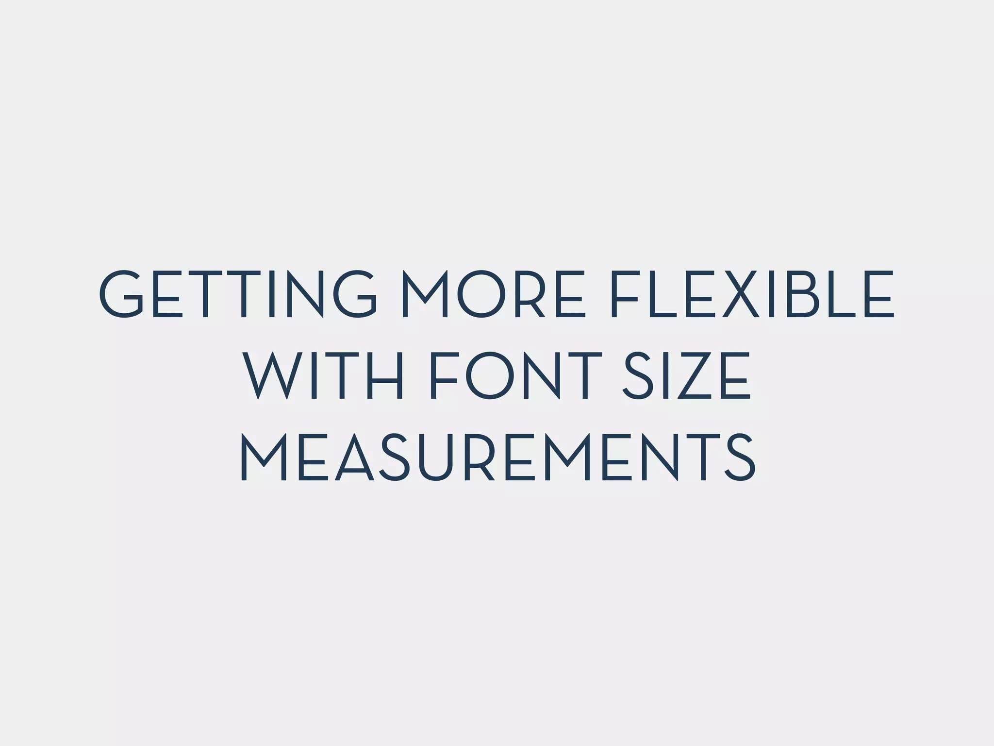 GETTING MORE FLEXIBLE 
WITH FONT SIZE 
MEASUREMENTS 
 