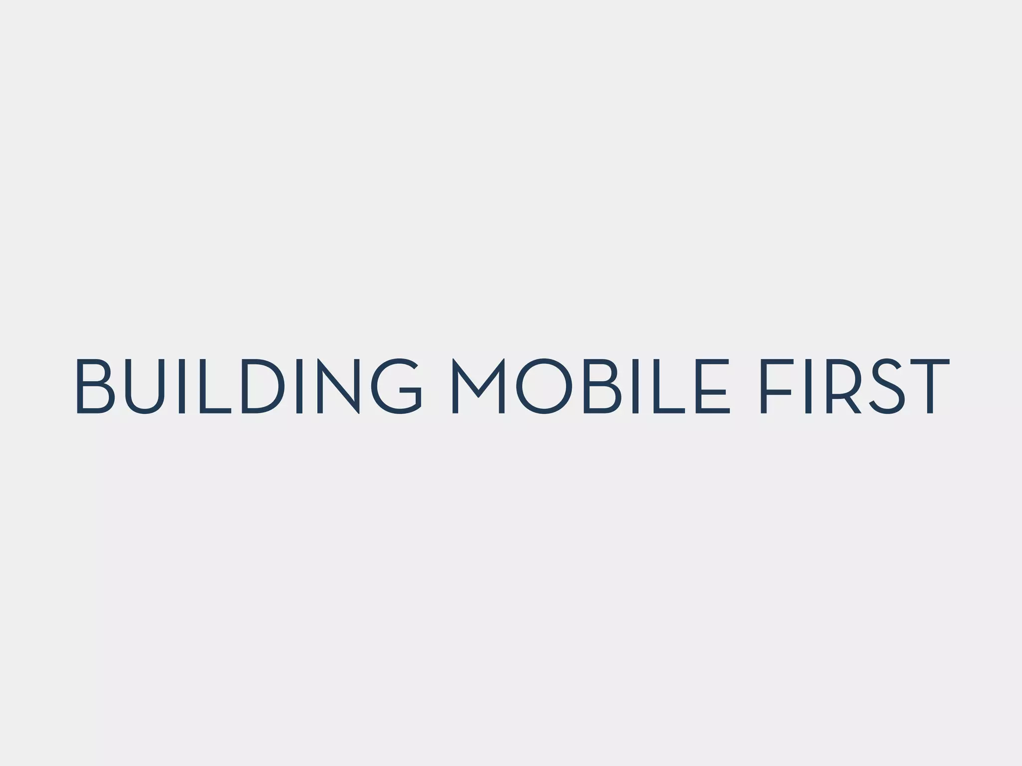 BUILDING MOBILE FIRST 
 