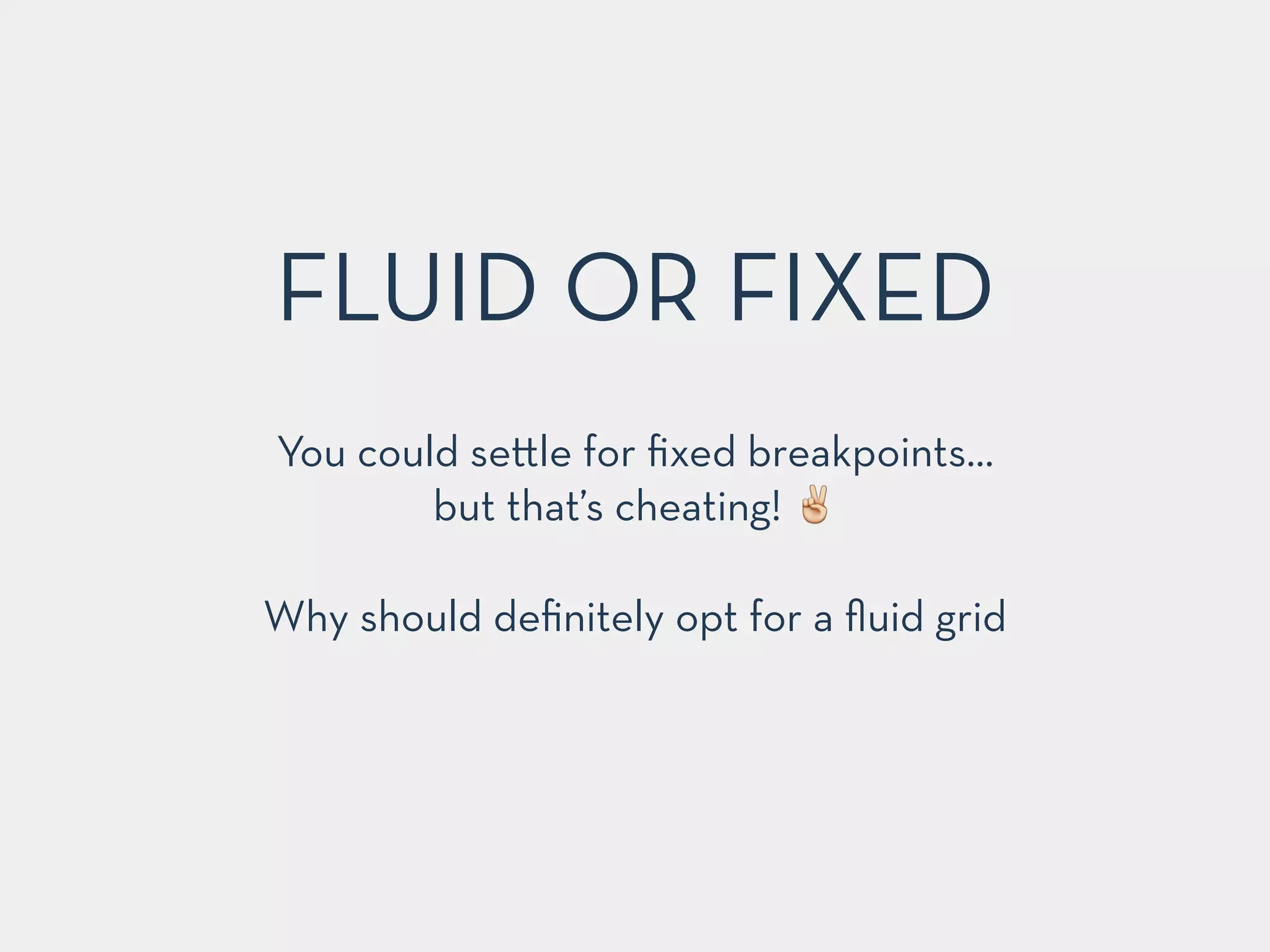 FLUID OR FIXED 
You could se"le for fixed breakpoints… 
but that’s cheating! ✌️ 
! 
Why should definitely opt for a fluid grid 
 