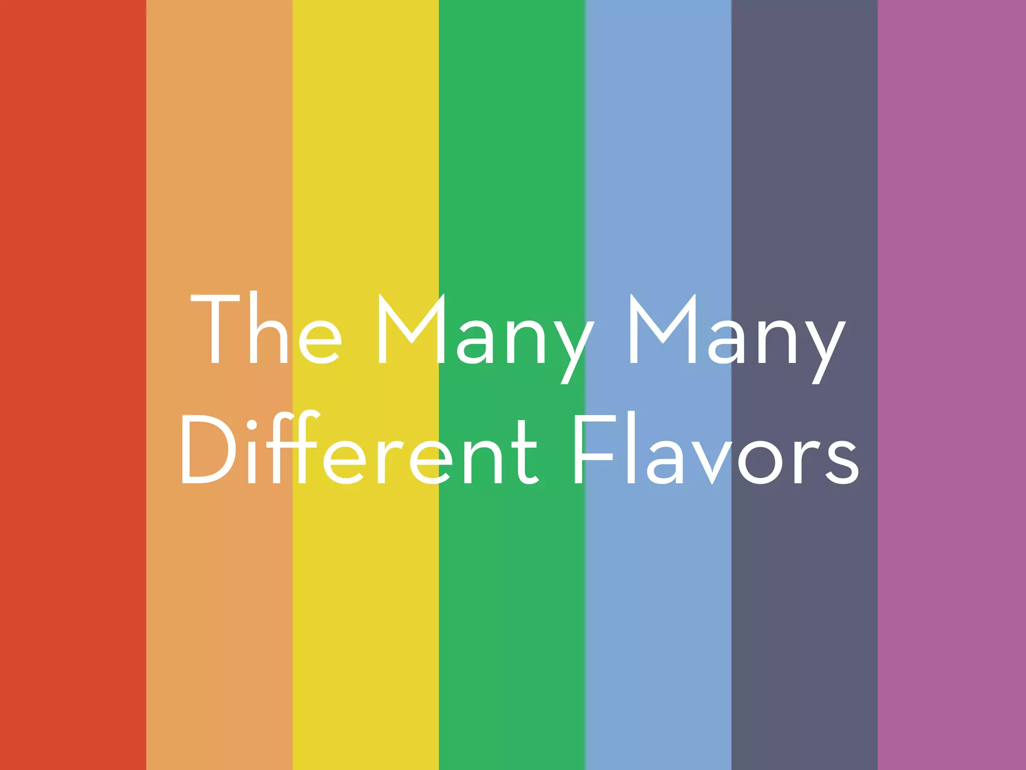 The Many Many 
Different Flavors 
 