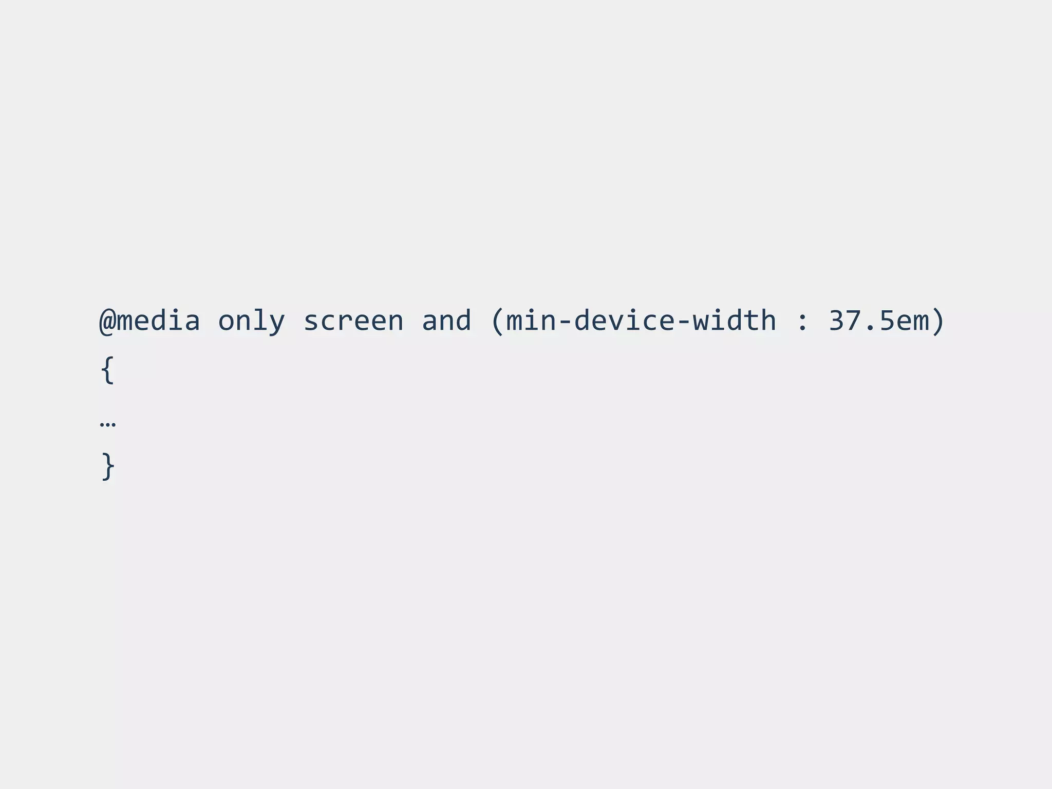@media 
only 
screen 
and 
(min-­‐device-­‐width 
: 
37.5em) 
{ 
… 
} 
 
