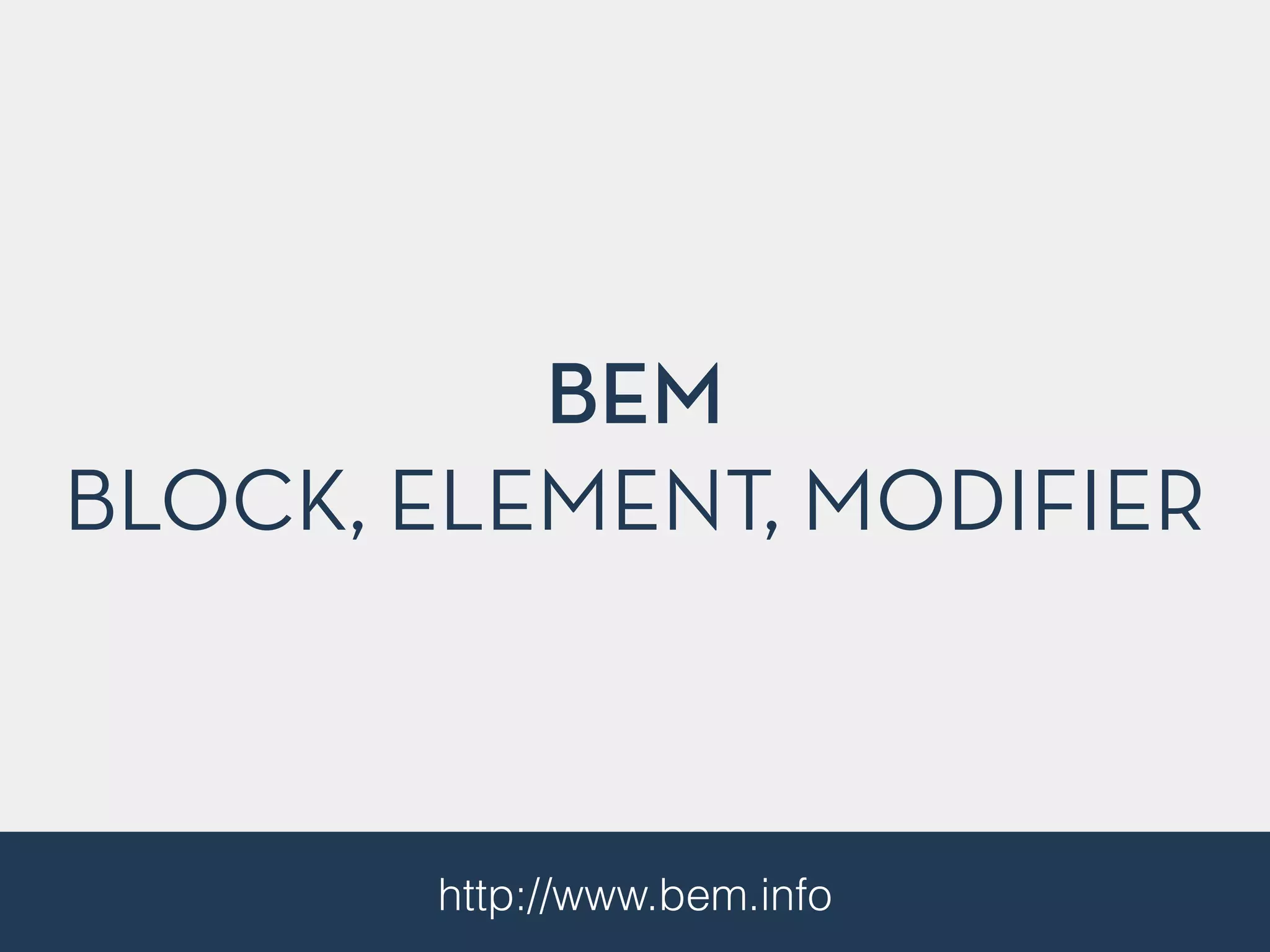 BEM 
BLOCK, ELEMENT, MODIFIER 
http://www.bem.info 
 