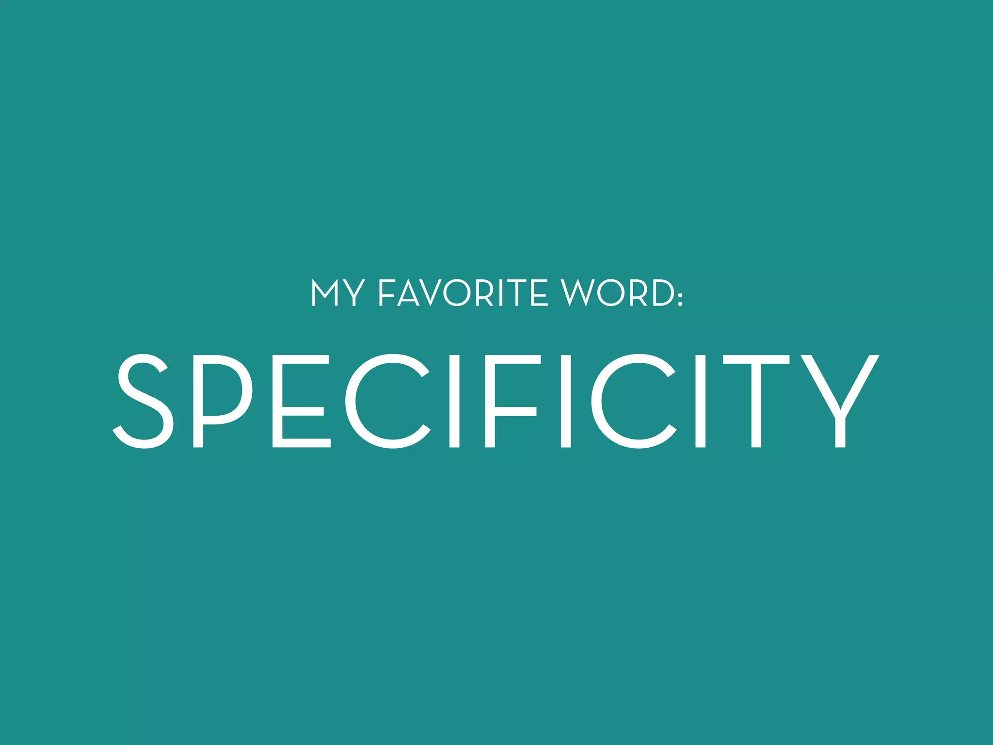MY FAVORITE WORD: 
SPECIFICITY 
 