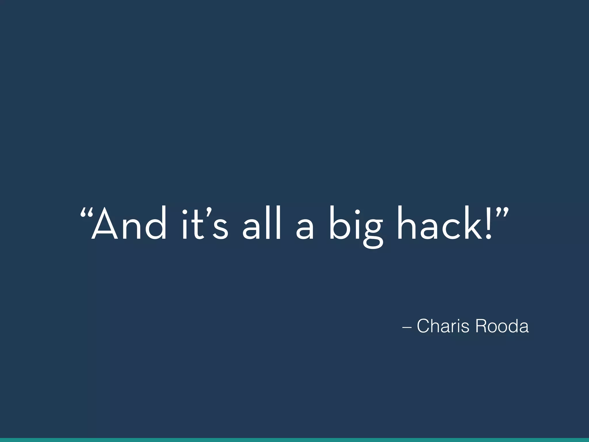 “And it’s all a big hack!” 
– Charis Rooda 
 