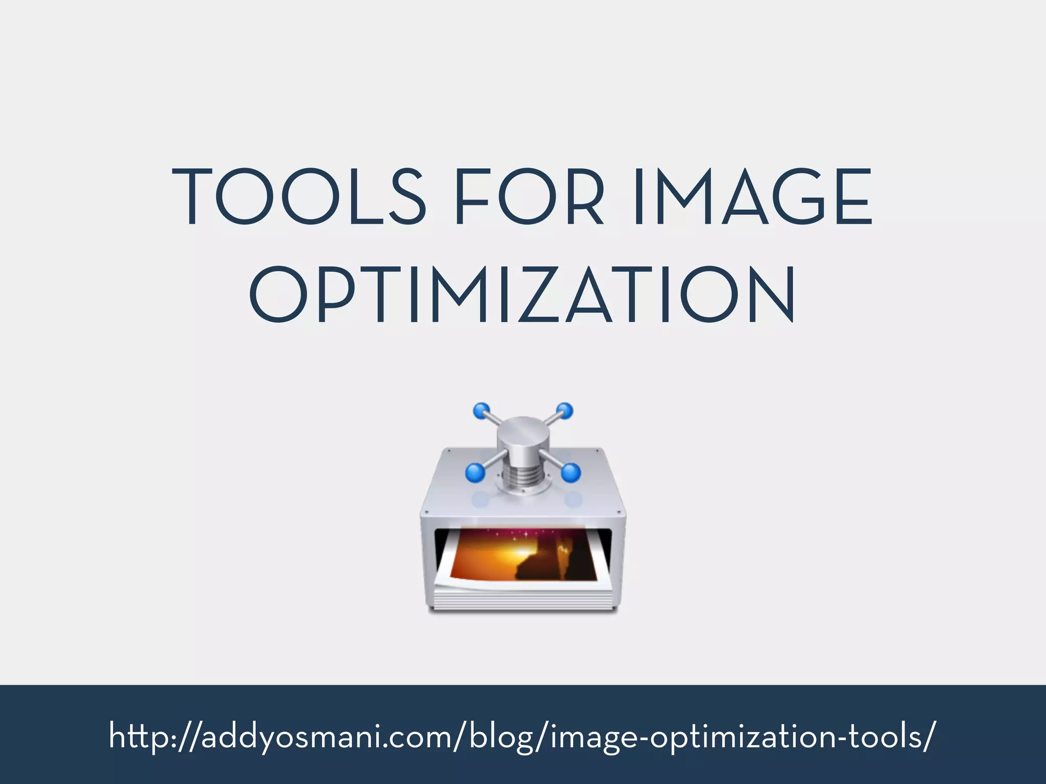 TOOLS FOR IMAGE 
OPTIMIZATION 
h"p://addyosmani.com/blog/image-optimization-tools/ 
 