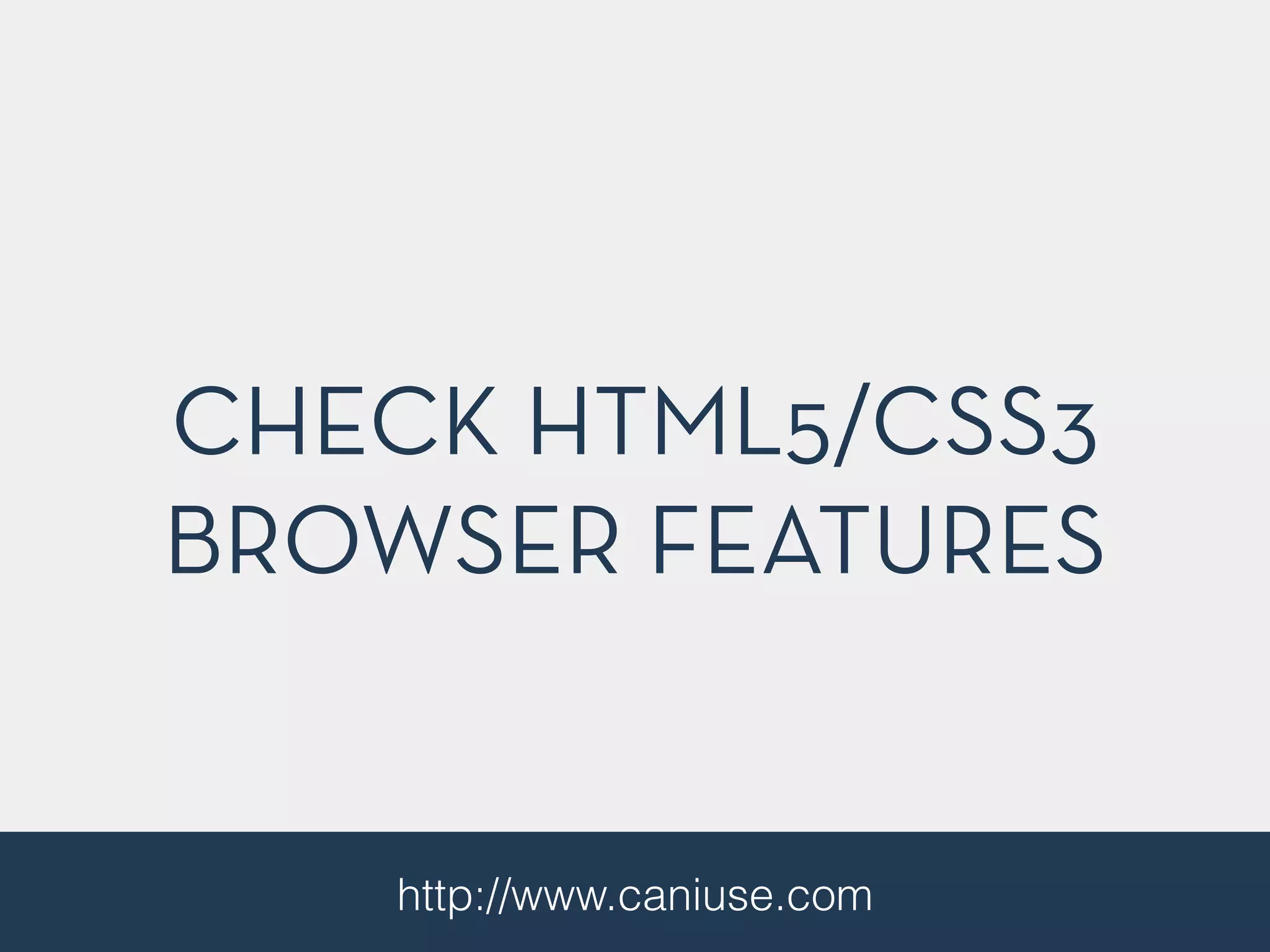 CHECK HTML5/CSS3 
BROWSER FEATURES 
http://www.caniuse.com 
 