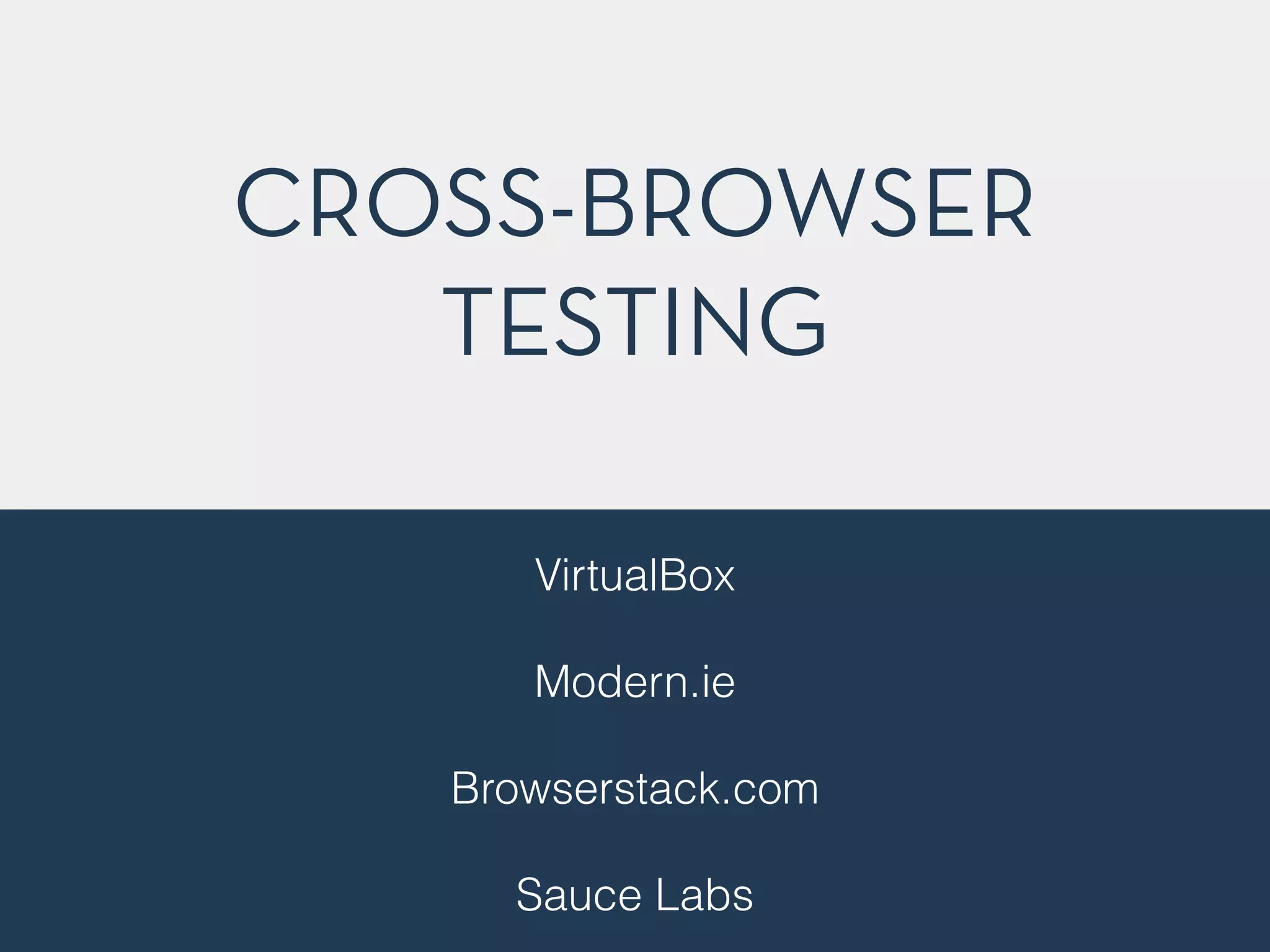 CROSS-BROWSER 
TESTING 
VirtualBox 
! 
Modern.ie 
! 
Browserstack.com 
! 
Sauce Labs 
! 
 