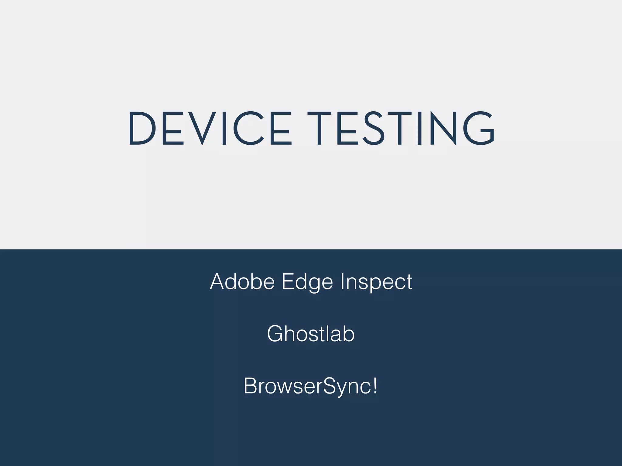 DEVICE TESTING 
Adobe Edge Inspect 
! 
Ghostlab 
! 
BrowserSync! 
! 
! 
! 
 