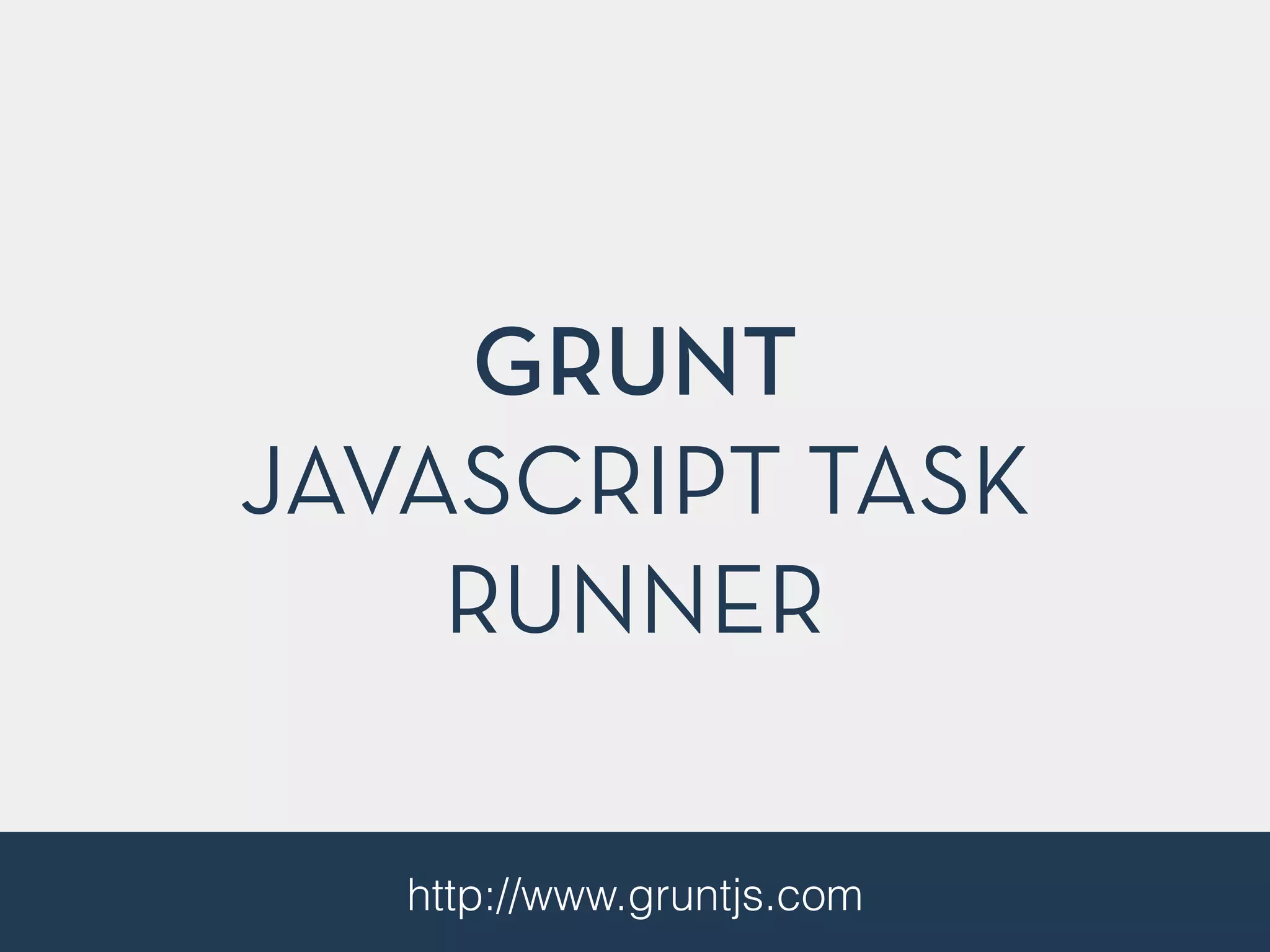 GRUNT 
JAVASCRIPT TASK 
RUNNER 
http://www.gruntjs.com 
 