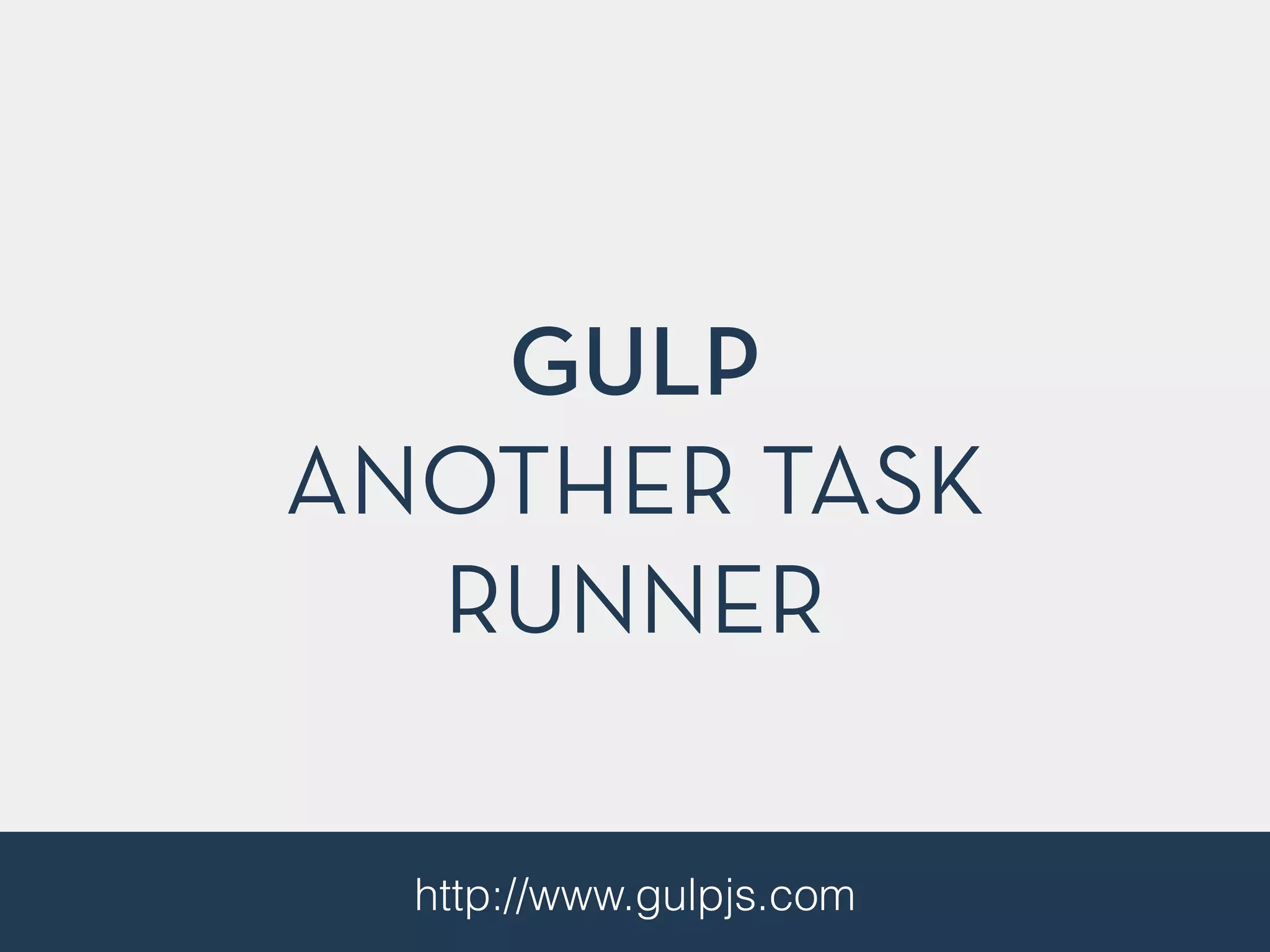 GULP 
ANOTHER TASK 
RUNNER 
http://www.gulpjs.com 
 