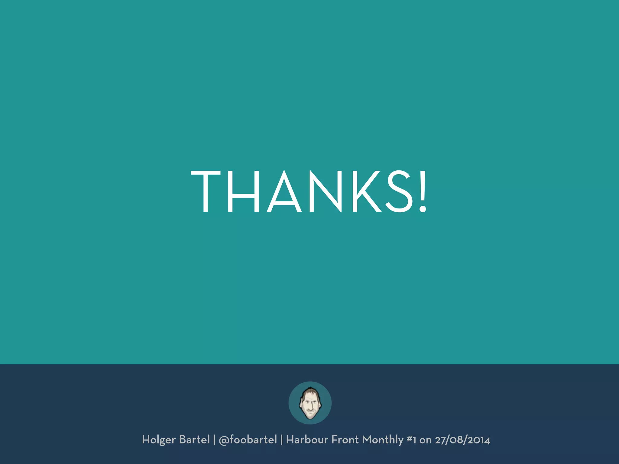 THANKS! 
Holger Bartel | @foobartel | Harbour Front Monthly #1 on 27/08/2014 
