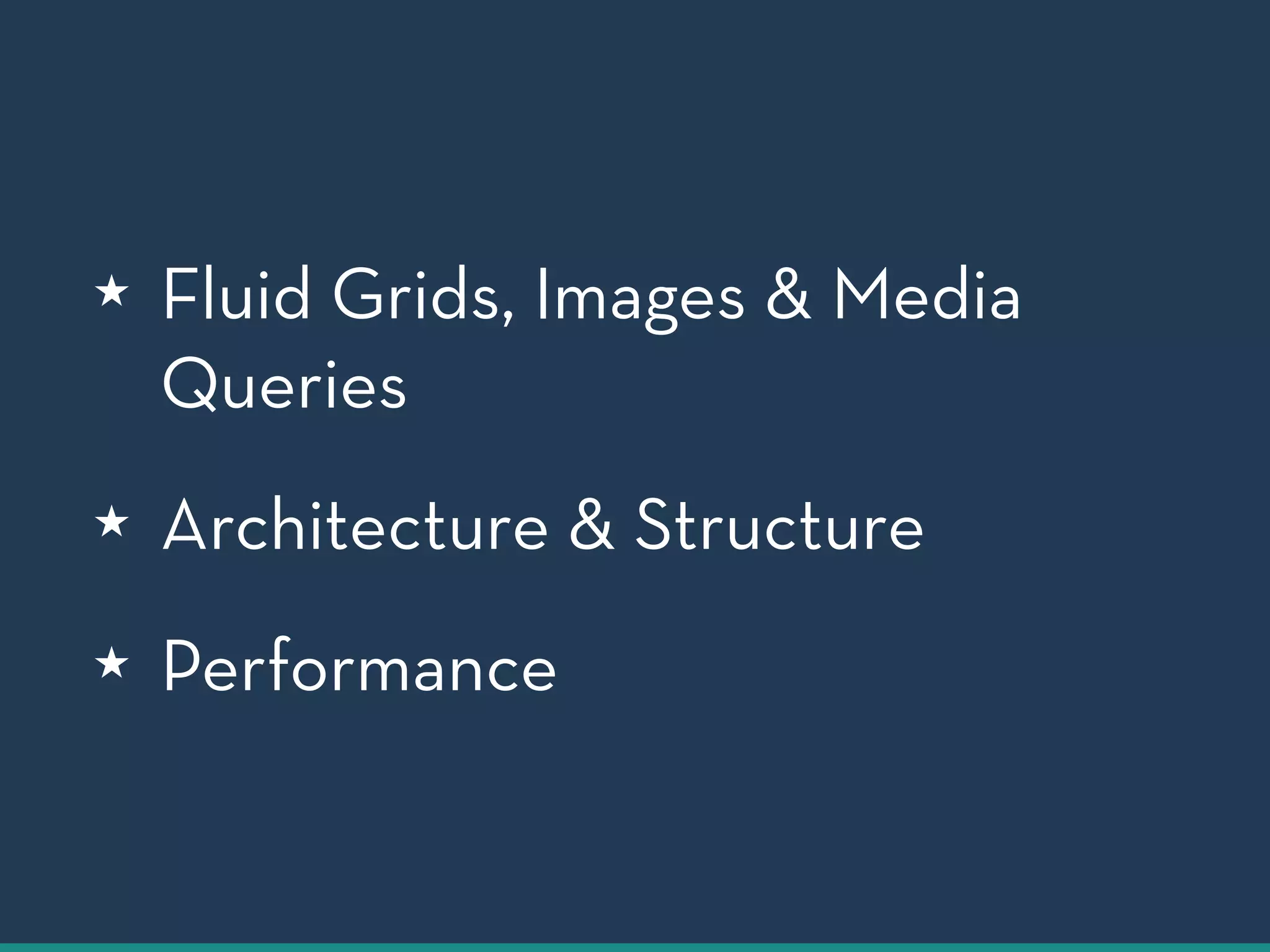 ★ Fluid Grids, Images & Media 
Queries 
★ Architecture & Structure 
★ Performance 
 