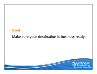Goal:
Make sure your destination is business ready.
 