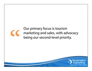 Our primary focus is tourism
marketing and sales, with advocacy
being our second-level priority.
 