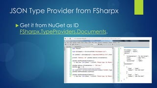 JSON Type Provider from FSharpx

  Getit from NuGet as ID
  FSharpx.TypeProviders.Documents.
 