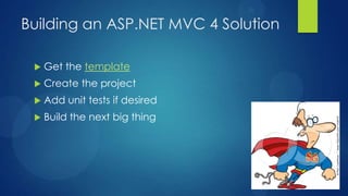 Building an ASP.NET MVC 4 Solution

    Get the template
    Create the project
    Add unit tests if desired
    Build the next big thing
 