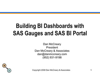 Copyright 2008 Dan McCreary & Associates 1 Building BI Dashboards withSAS Gauges and SAS BI Portal Dan McCreary President Dan McCreary & Associates dan@danmccreary.com (952) 931-9198 