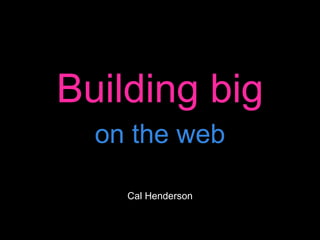 Building big on the web Cal Henderson 