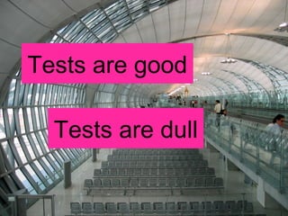 Tests are good Tests are dull 