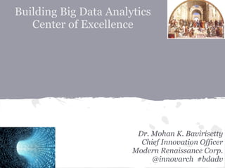 Building Big Data Analytics
Center of Excellence
Dr. Mohan K. Bavirisetty
Chief Innovation Officer
Modern Renaissance Corp.
@innovarch #bdadv
 