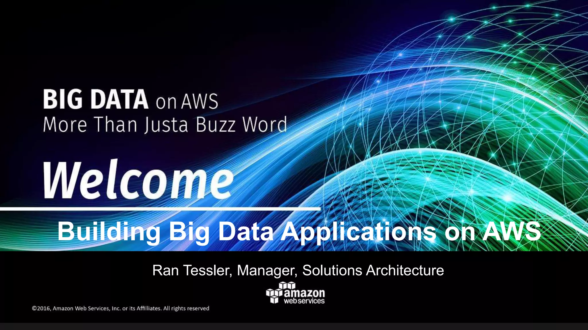 Ran Tessler, Manager, Solutions Architecture
Building Big Data Applications on AWS