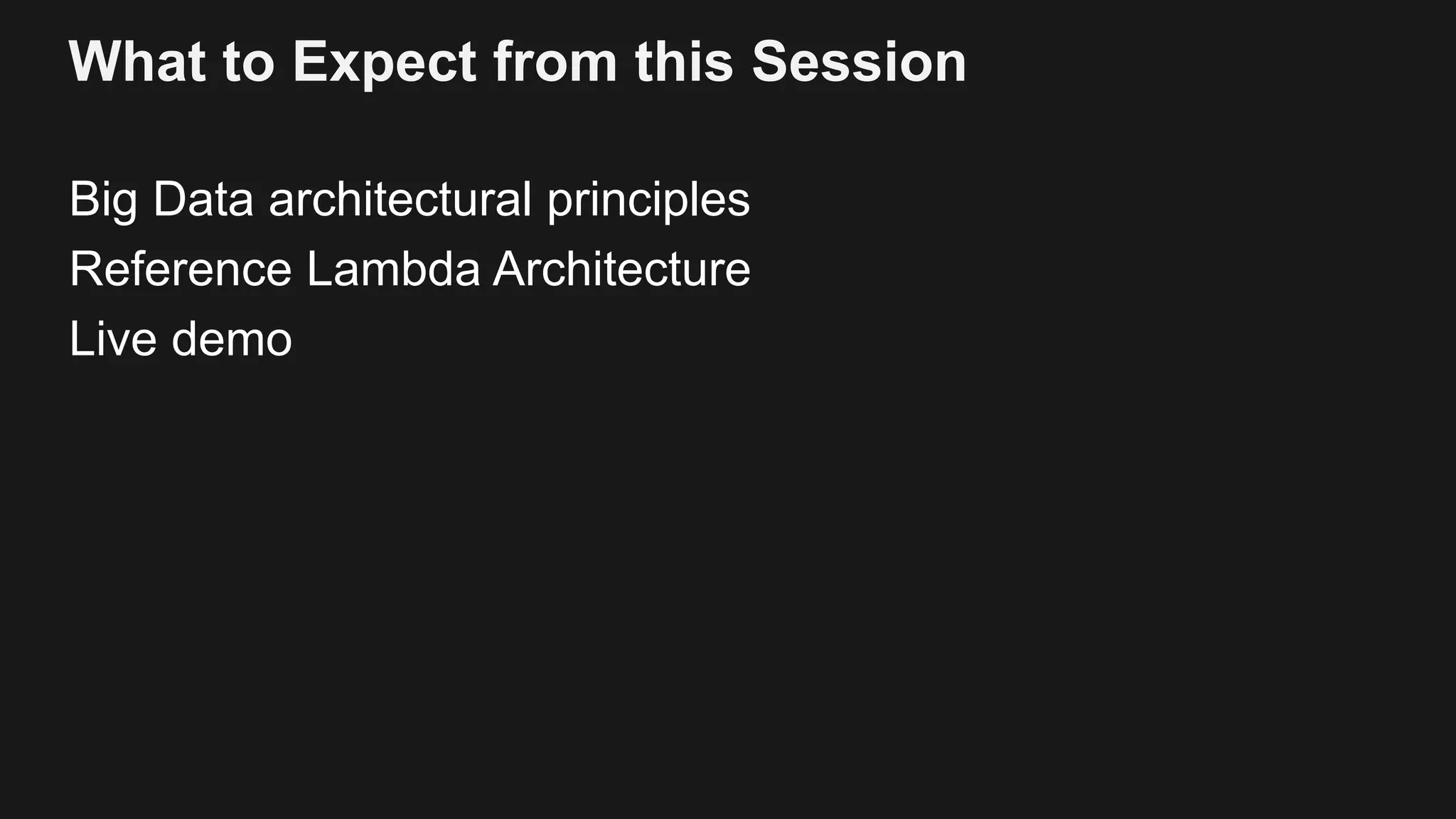 What to Expect from this Session
Big Data architectural principles
Reference Lambda Architecture
Live demo