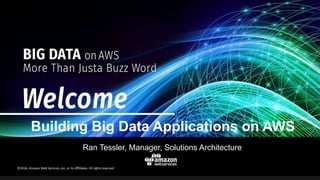 Ran Tessler, Manager, Solutions Architecture
Building Big Data Applications on AWS
 