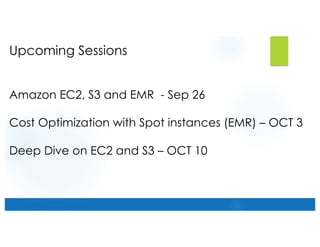Upcoming Sessions
Amazon EC2, S3 and EMR - Sep 26
Cost Optimization with Spot instances (EMR) – OCT 3
Deep Dive on EC2 and S3 – OCT 10
 