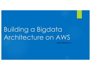 Building a Bigdata
Architecture on AWS
ARUN SIRIMALLA
 