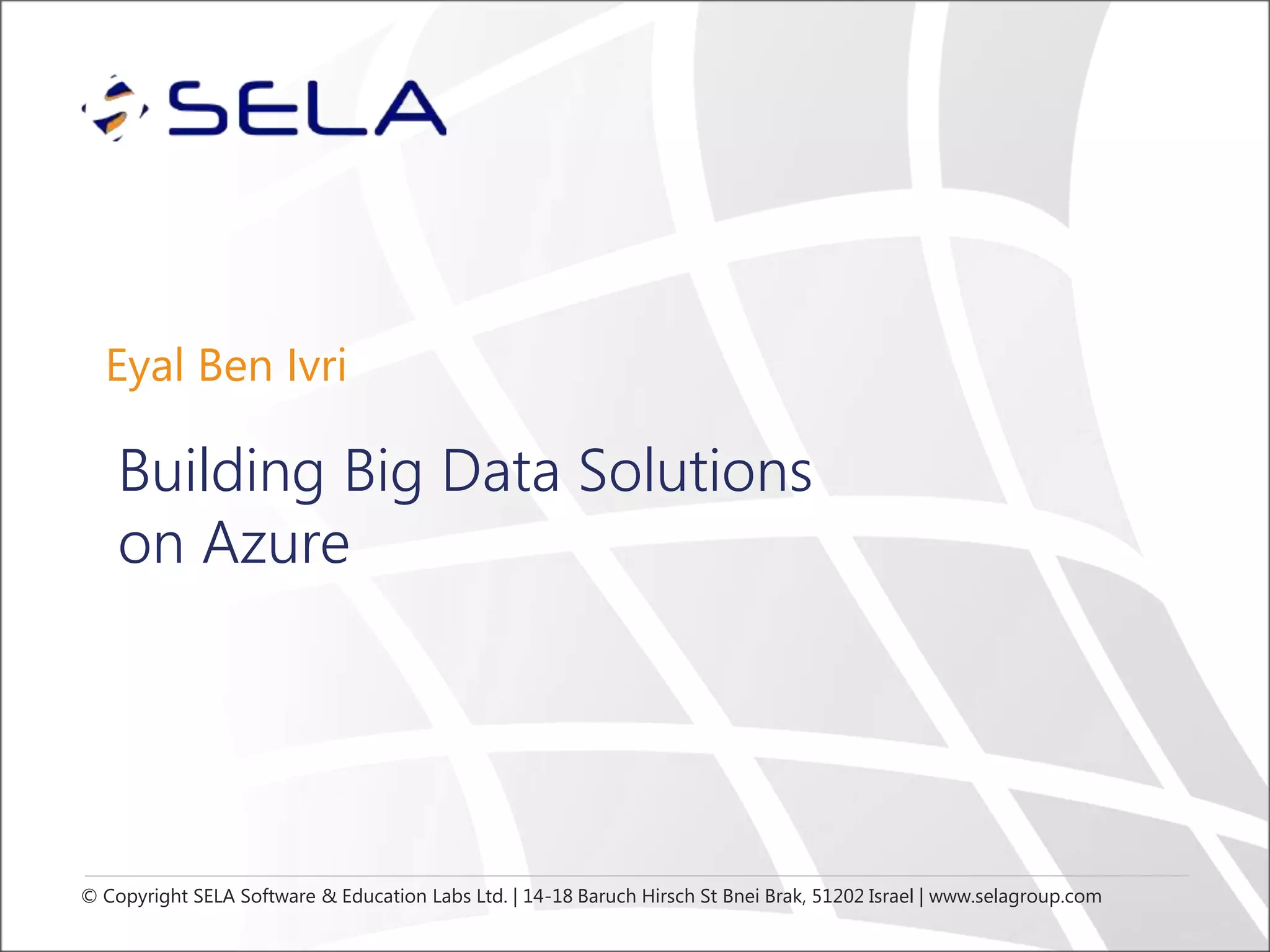 © Copyright SELA Software & Education Labs Ltd. | 14-18 Baruch Hirsch St Bnei Brak, 51202 Israel | www.selagroup.com
Eyal Ben Ivri
Building Big Data Solutions
on Azure
 
